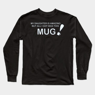 My Daughter is Amazing and all I got was this Mug Long Sleeve T-Shirt